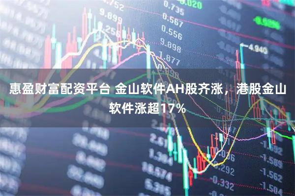 惠盈财富配资平台 金山软件AH股齐涨，港股金山软件涨超17%