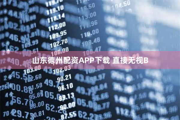 山东德州配资APP下载 直接无视B