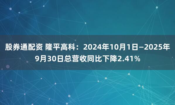 股券通配资 隆平高科：2024年10月1日—2025年9月30日总营收同比下降2.41%