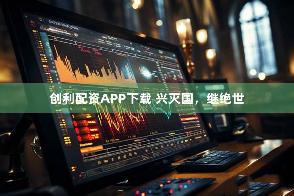 创利配资APP下载 兴灭国,继绝世