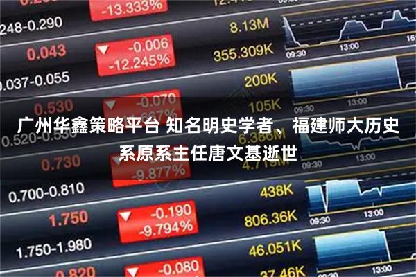 广州华鑫策略平台 知名明史学者、福建师大历史系原系主任唐文基逝世