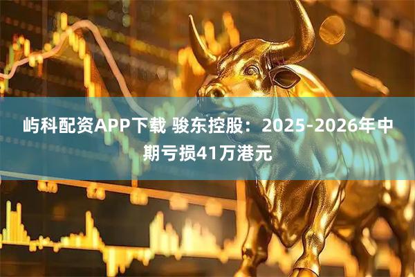 屿科配资APP下载 骏东控股:2025-2026年中期亏损41万港元