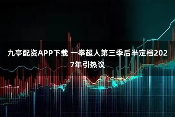 九亭配资APP下载 一拳超人第三季后半定档2027年引热议