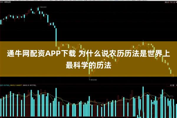 通牛网配资APP下载 为什么说农历历法是世界上最科学的历法