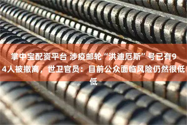 掌中宝配资平台 涉疫邮轮“洪迪厄斯”号已有94人被撤离，世卫官员：目前公众面临风险仍然很低