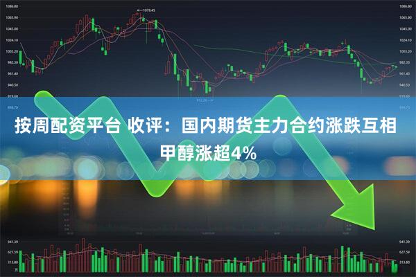 按周配资平台 收评：国内期货主力合约涨跌互相 甲醇涨超4%